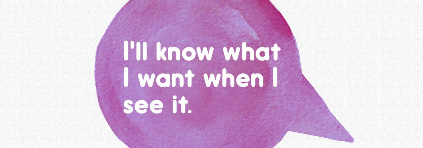 A speech bubble saying "I'll know what I want when I see it"